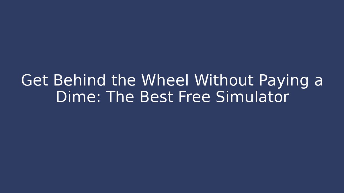 Get Behind the Wheel Without Paying a Dime: The Best Free Simulator