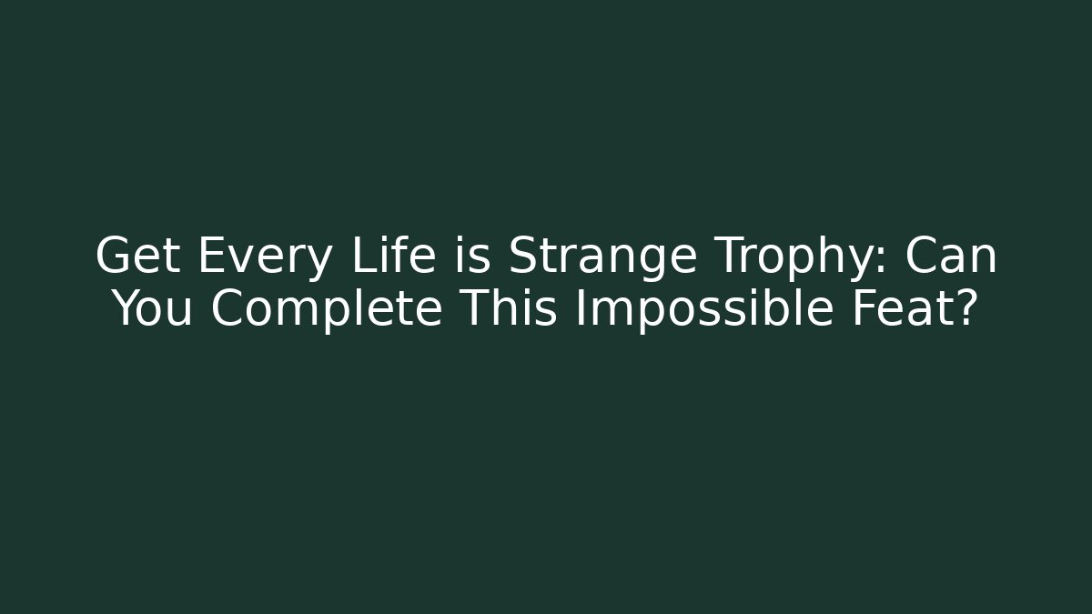Get Every Life is Strange Trophy: Can You Complete This Impossible Feat?