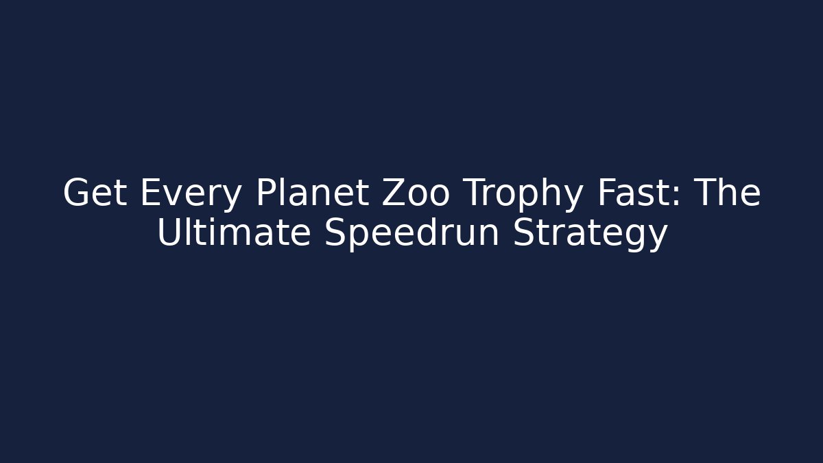 Get Every Planet Zoo Trophy Fast: The Ultimate Speedrun Strategy