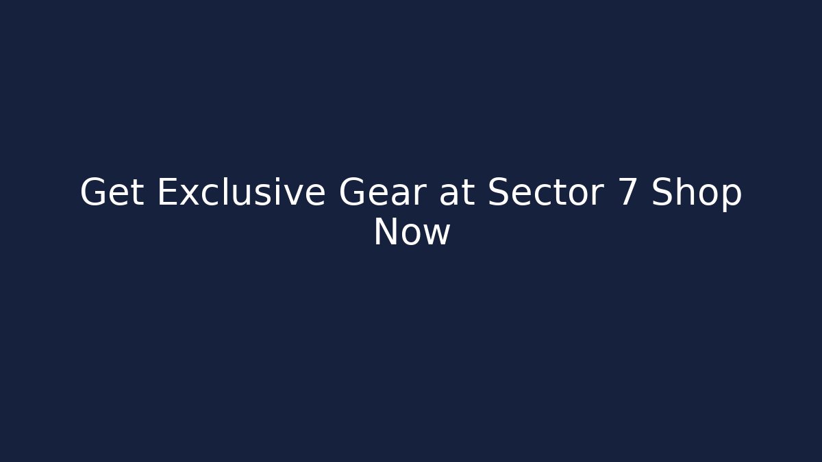 Get Exclusive Gear at Sector 7 Shop Now