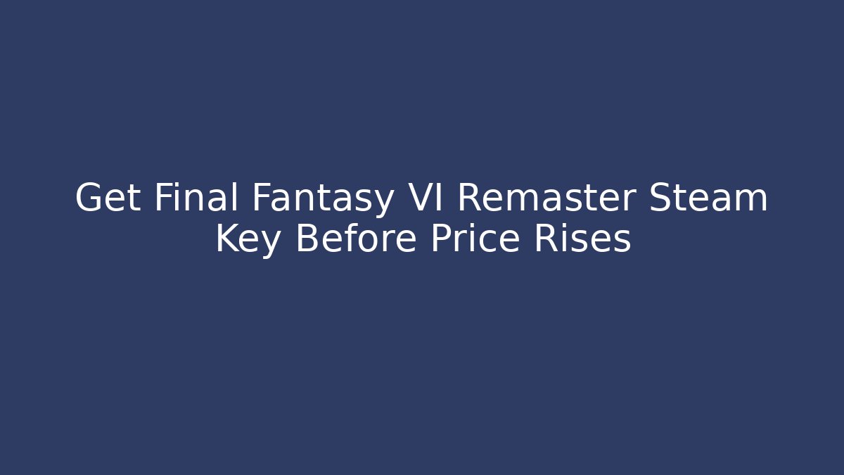 Get Final Fantasy VI Remaster Steam Key Before Price Rises