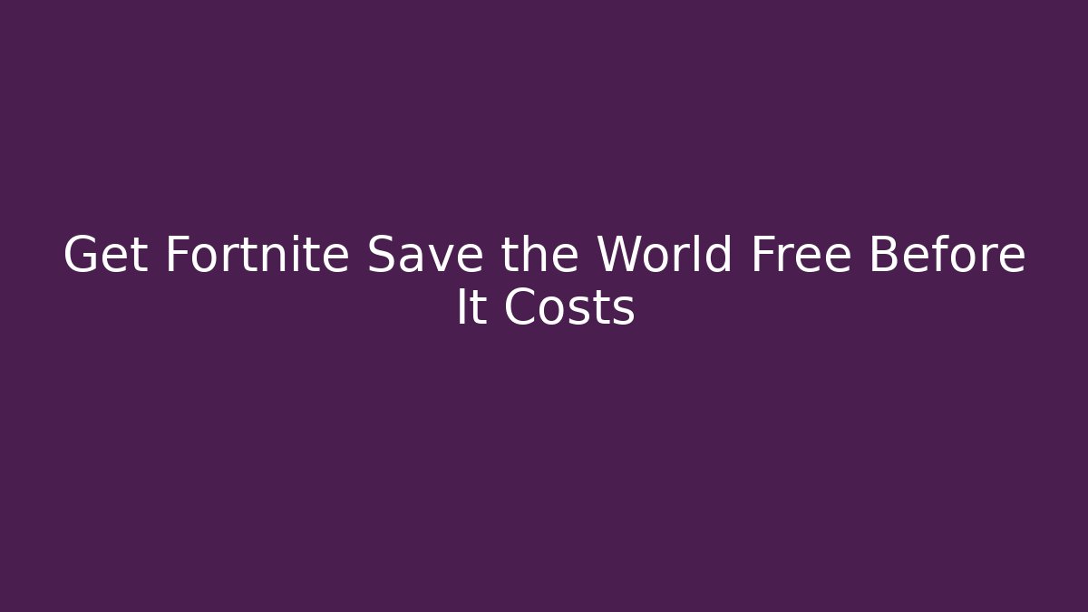 Get Fortnite Save the World Free Before It Costs
