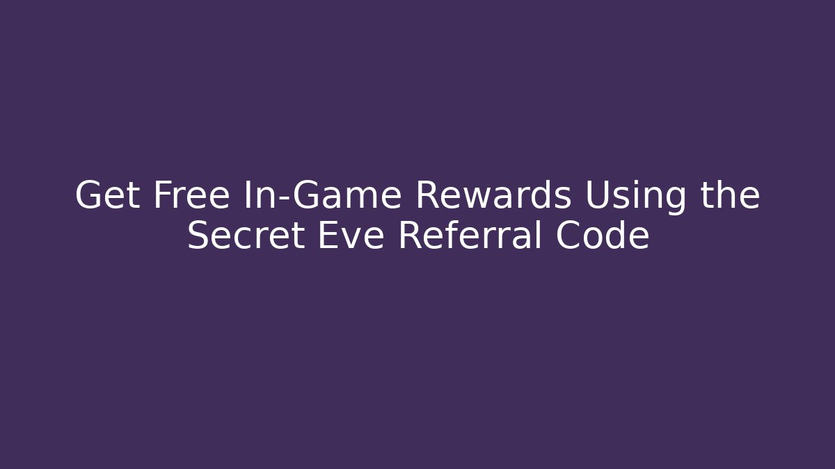 Get Free In-Game Rewards Using the Secret Eve Referral Code