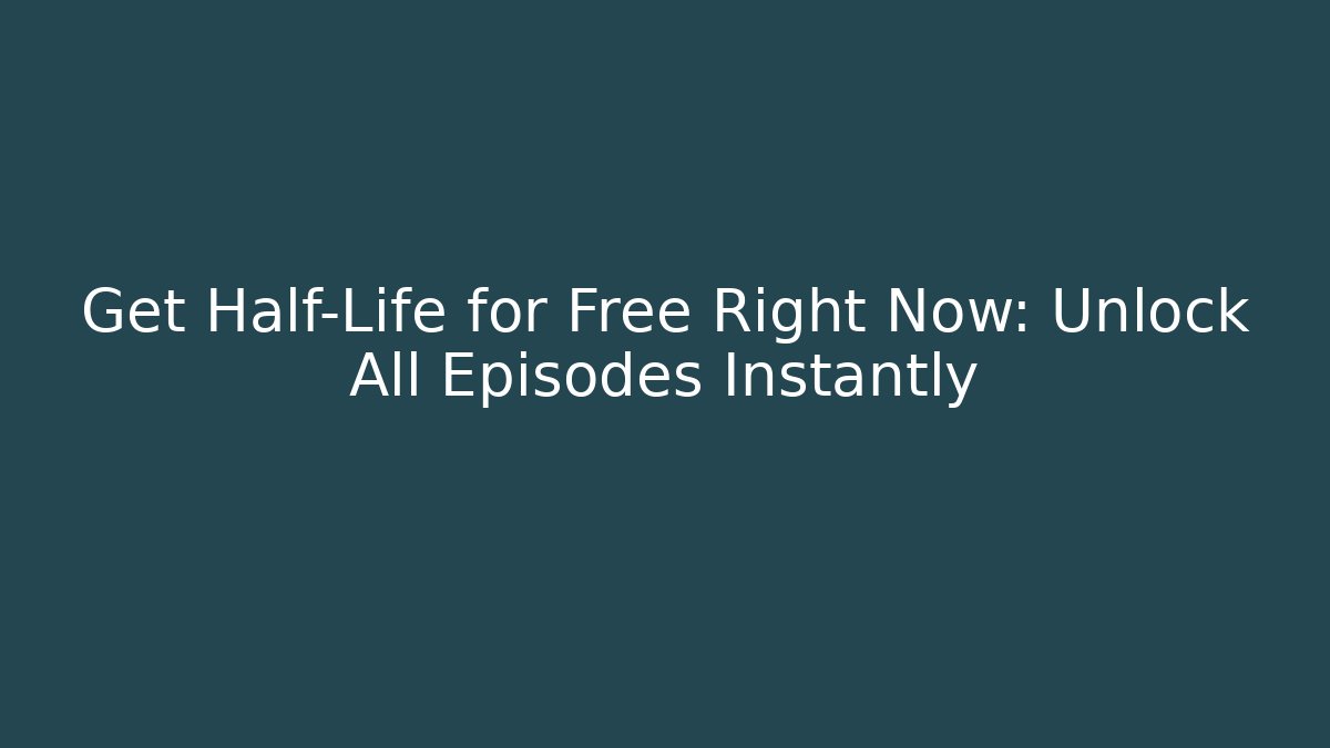 Get Half-Life for Free Right Now: Unlock All Episodes Instantly