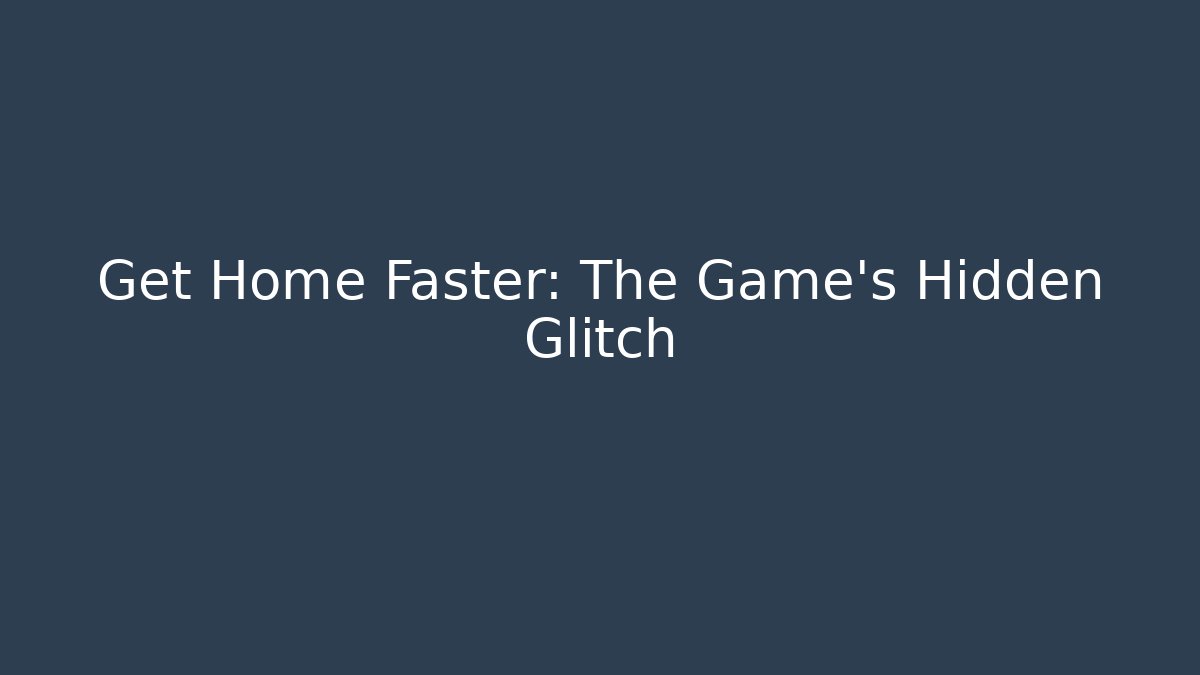 Get Home Faster: The Game's Hidden Glitch