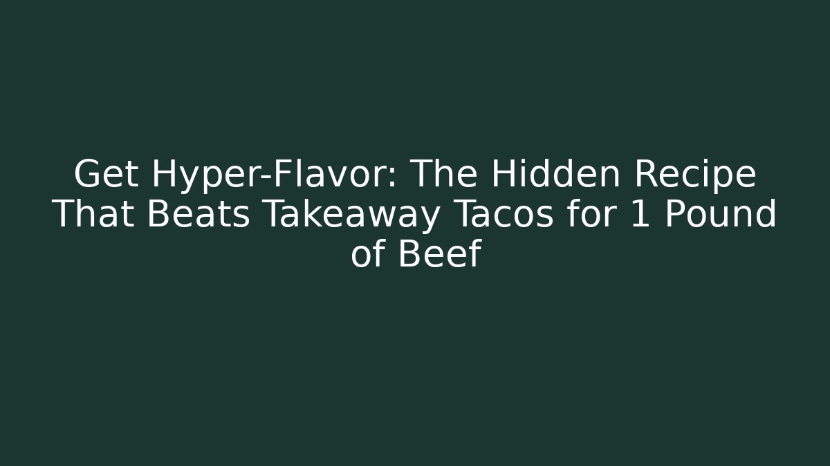 Get Hyper-Flavor: The Hidden Recipe That Beats Takeaway Tacos for 1 Pound of Beef