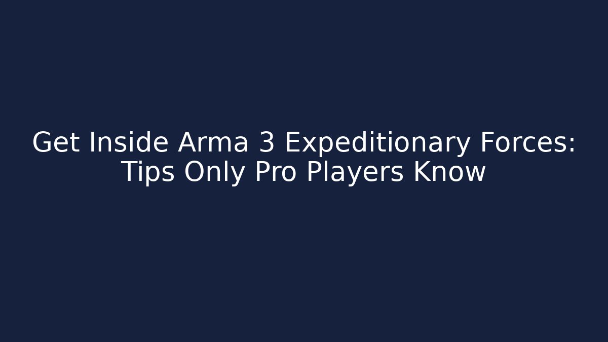Get Inside Arma 3 Expeditionary Forces: Tips Only Pro Players Know