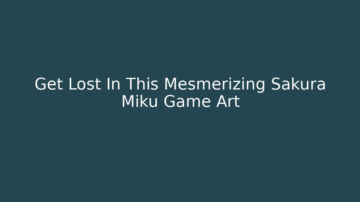 Get Lost In This Mesmerizing Sakura Miku Game Art