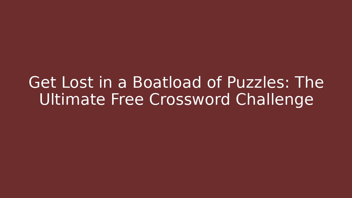 Get Lost in a Boatload of Puzzles: The Ultimate Free Crossword Challenge