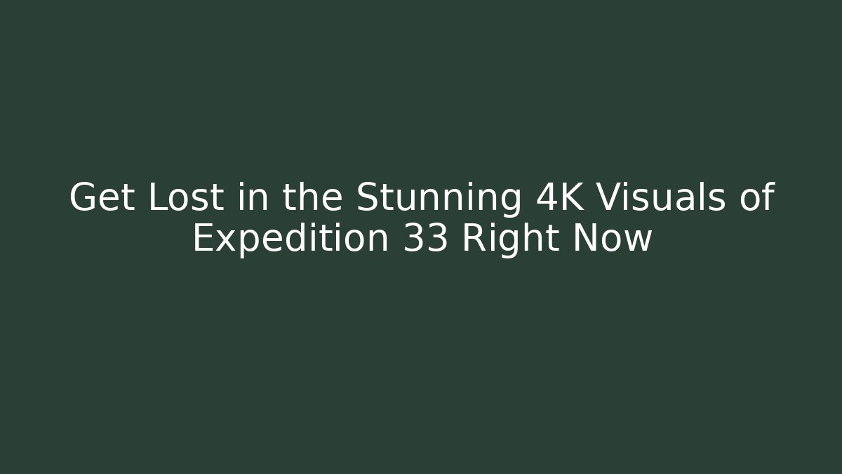 Get Lost in the Stunning 4K Visuals of Expedition 33 Right Now