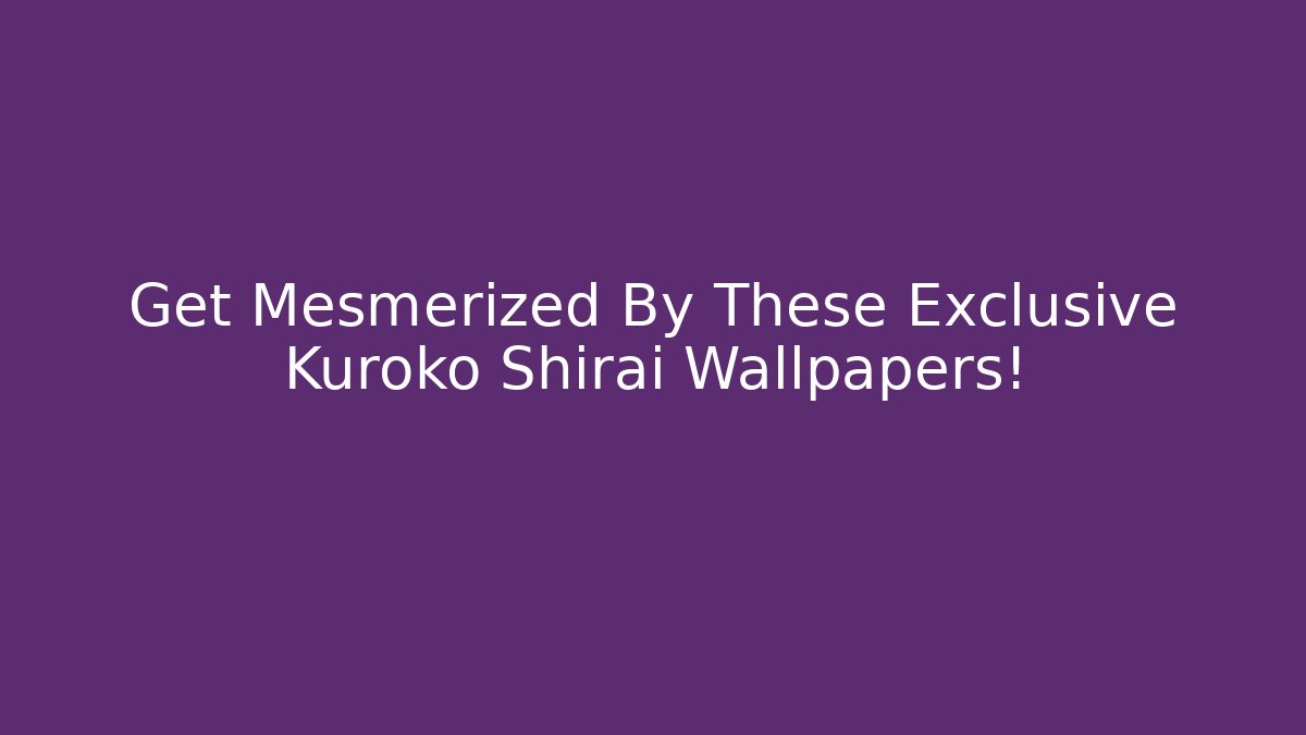 Get Mesmerized By These Exclusive Kuroko Shirai Wallpapers!