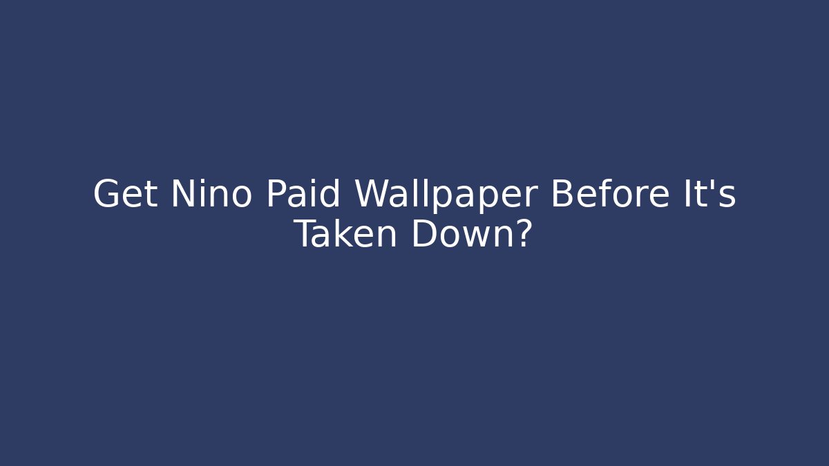 Get Nino Paid Wallpaper Before It's Taken Down?