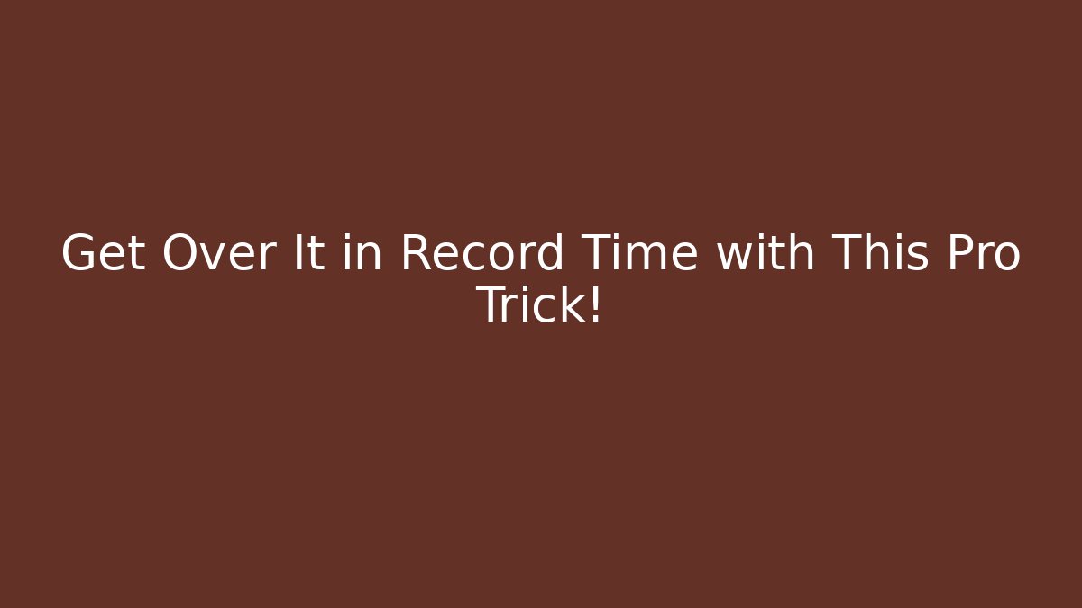 Get Over It in Record Time with This Pro Trick!