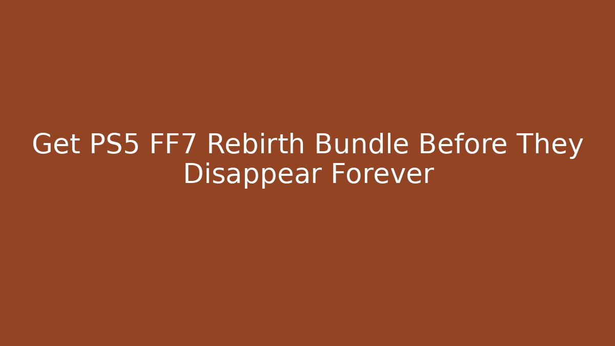 Get PS5 FF7 Rebirth Bundle Before They Disappear Forever