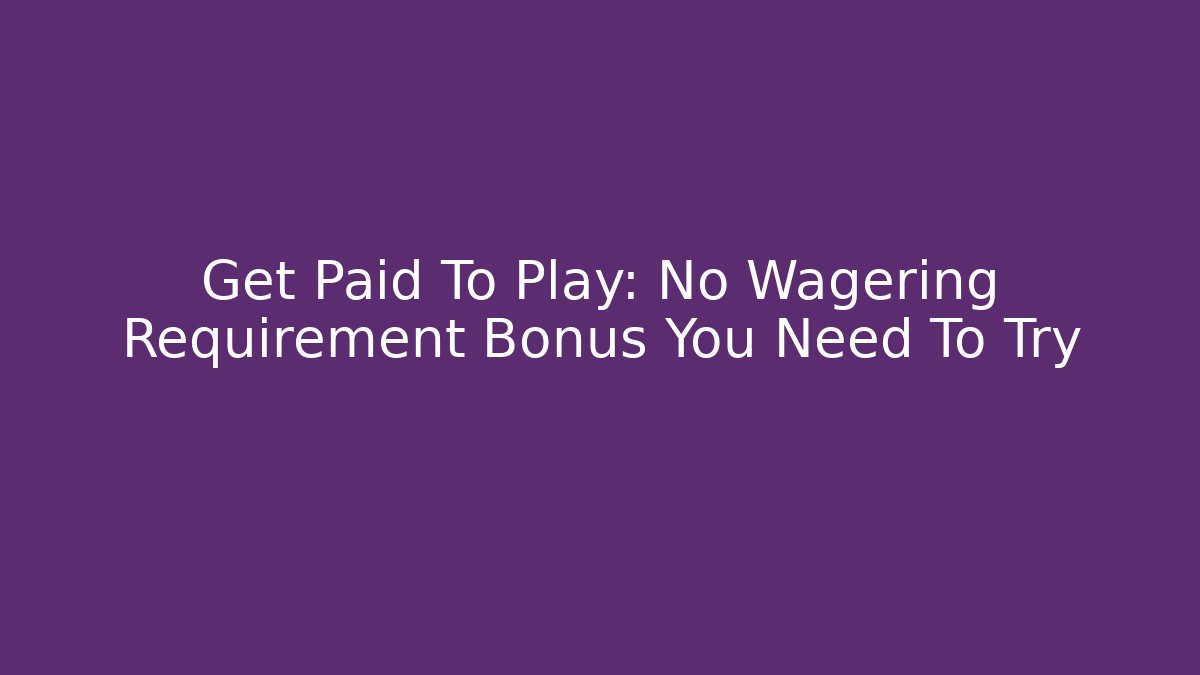 Get Paid To Play: No Wagering Requirement Bonus You Need To Try
