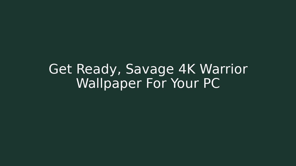 Get Ready, Savage 4K Warrior Wallpaper For Your PC