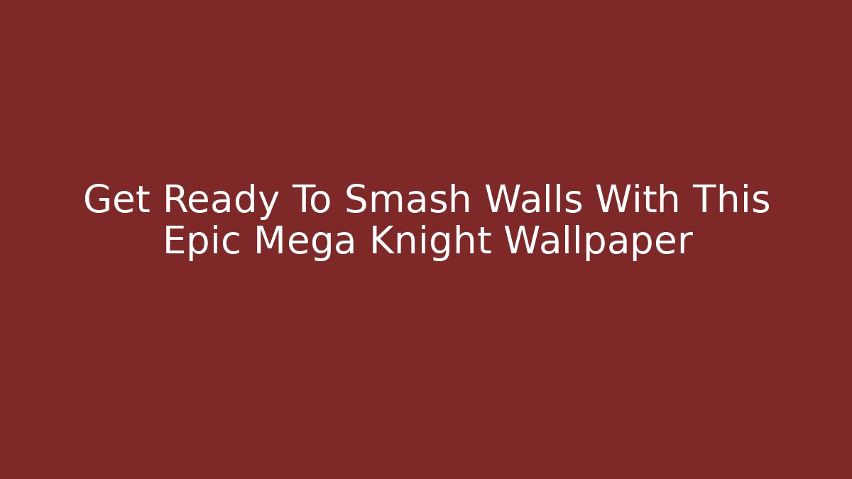 Get Ready To Smash Walls With This Epic Mega Knight Wallpaper