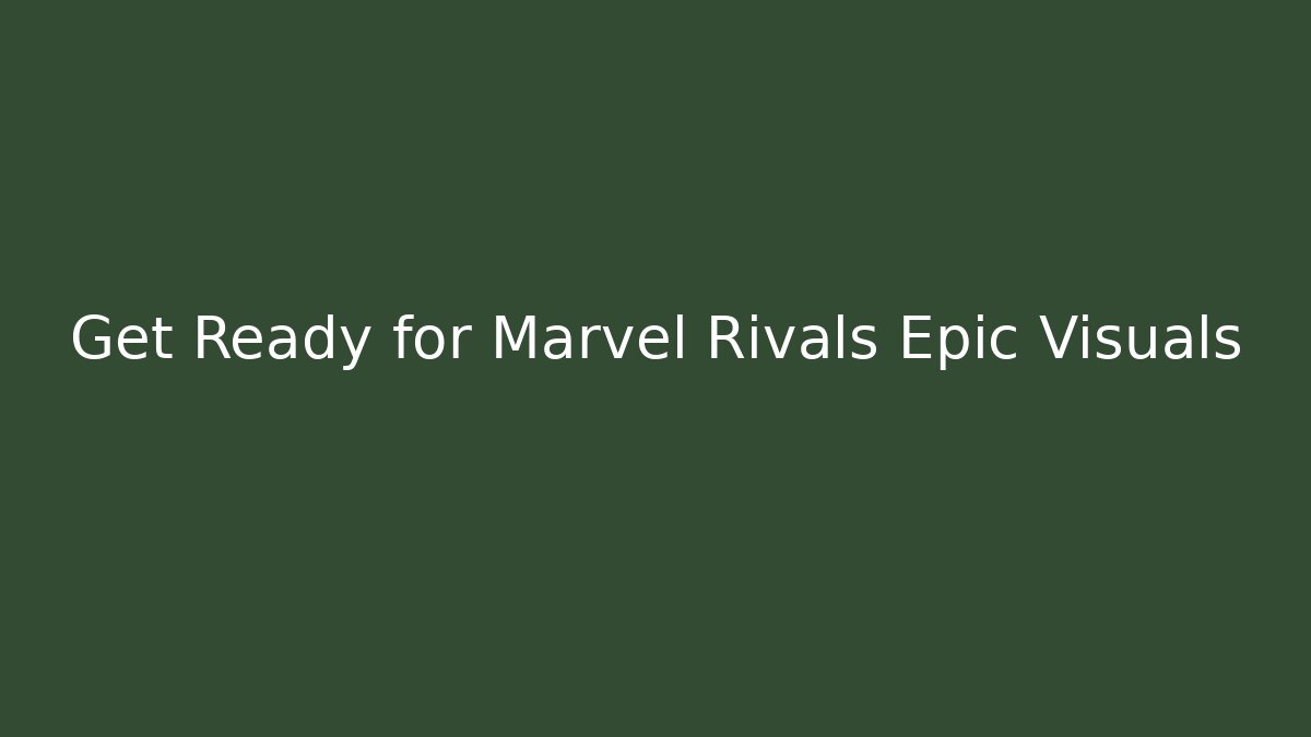 Get Ready for Marvel Rivals Epic Visuals