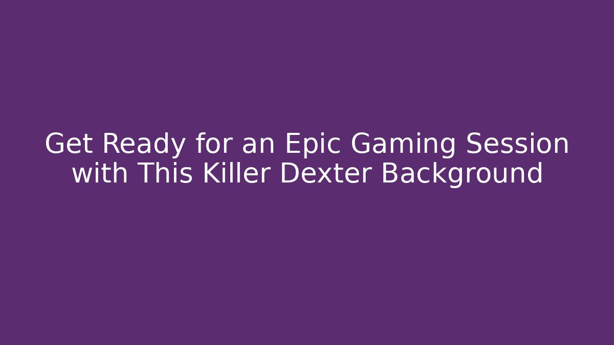 Get Ready for an Epic Gaming Session with This Killer Dexter Background