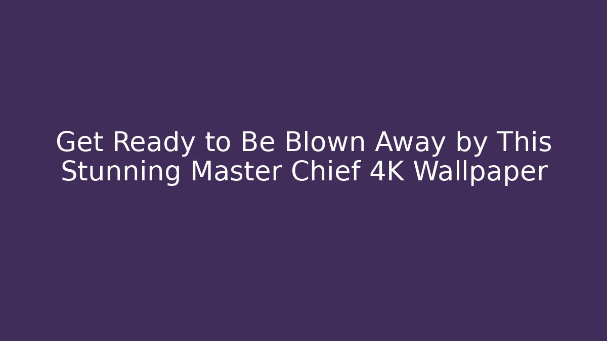 Get Ready to Be Blown Away by This Stunning Master Chief 4K Wallpaper