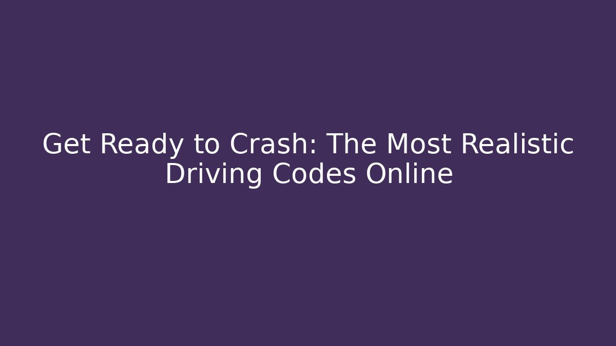 Get Ready to Crash: The Most Realistic Driving Codes Online