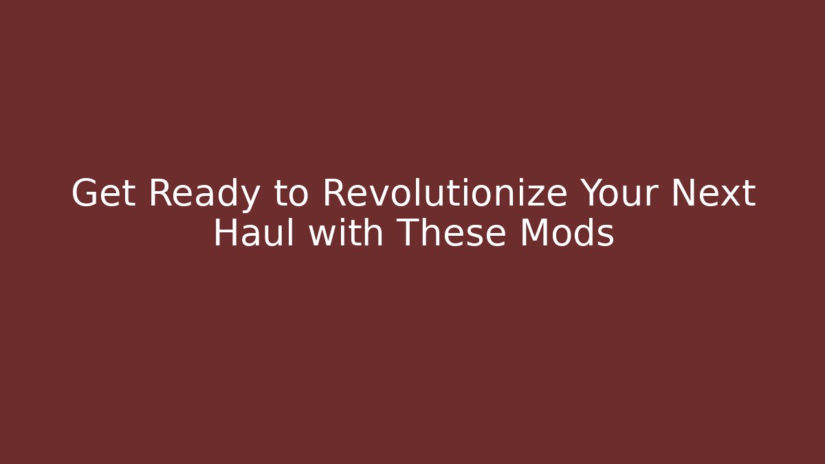 Get Ready to Revolutionize Your Next Haul with These Mods