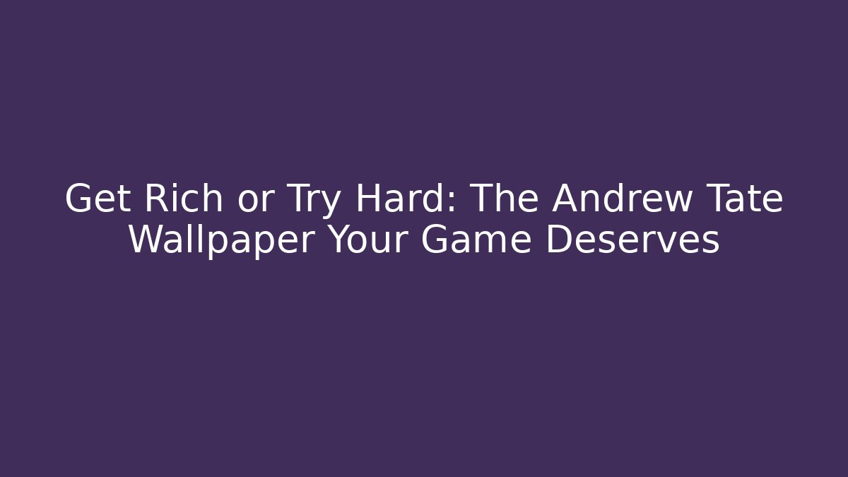 Get Rich or Try Hard: The Andrew Tate Wallpaper Your Game Deserves