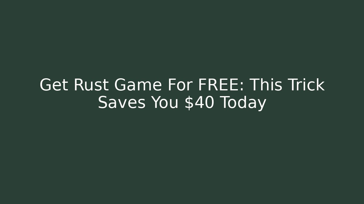 Get Rust Game For FREE: This Trick Saves You $40 Today