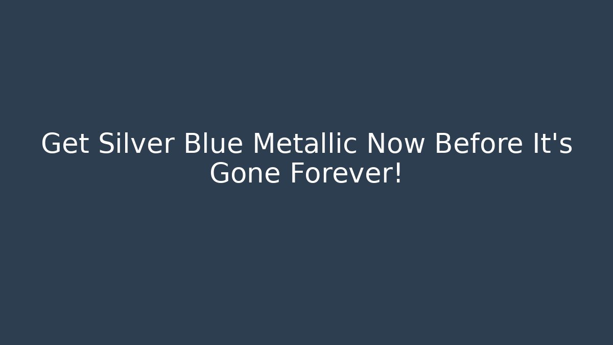 Get Silver Blue Metallic Now Before It's Gone Forever!