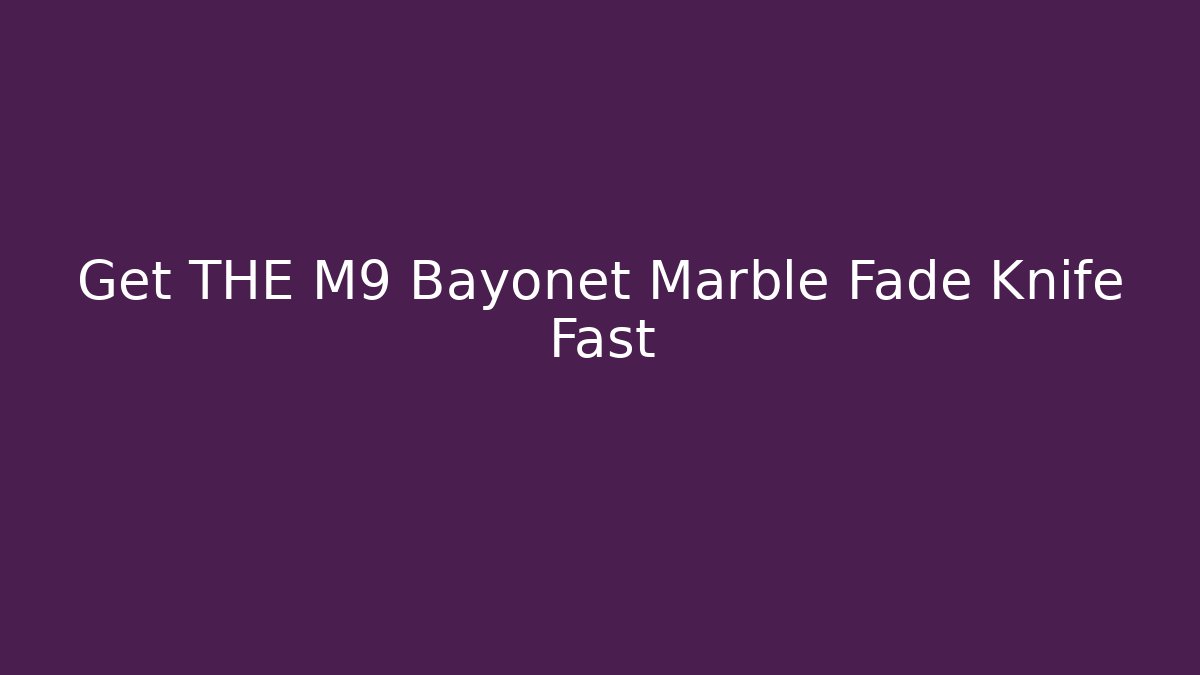 Get THE M9 Bayonet Marble Fade Knife Fast