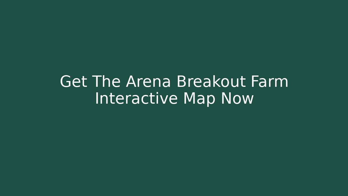 Get The Arena Breakout Farm Interactive Map Now