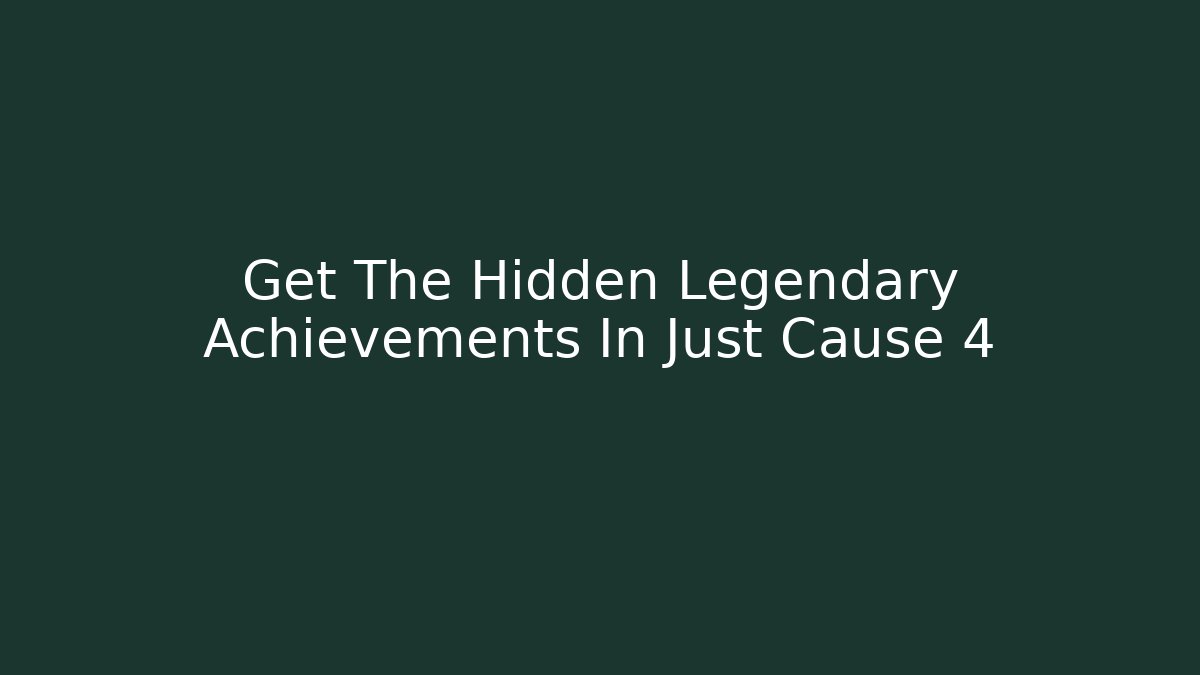 Get The Hidden Legendary Achievements In Just Cause 4