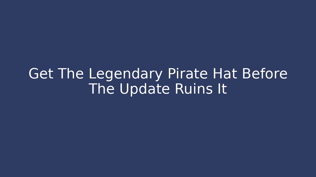 Get The Legendary Pirate Hat Before The Update Ruins It