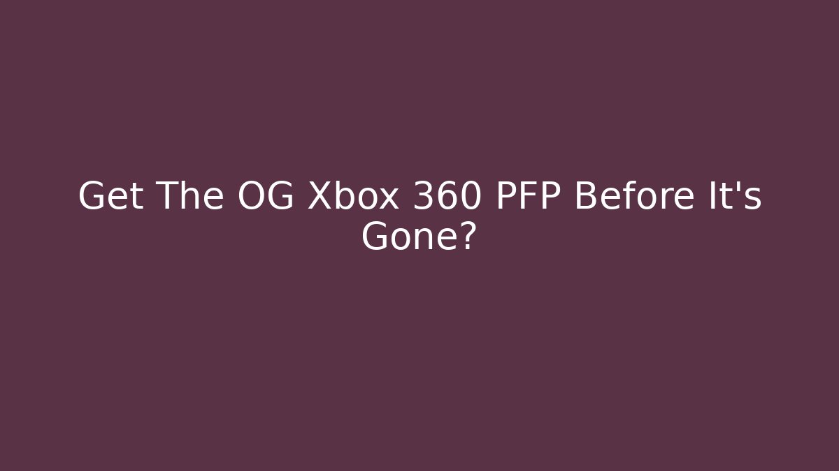 Get The OG Xbox 360 PFP Before It's Gone?