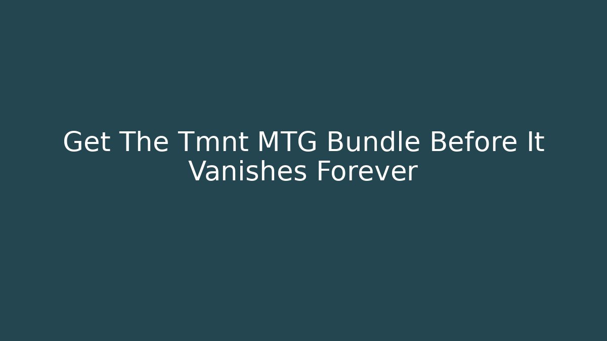 Get The Tmnt MTG Bundle Before It Vanishes Forever