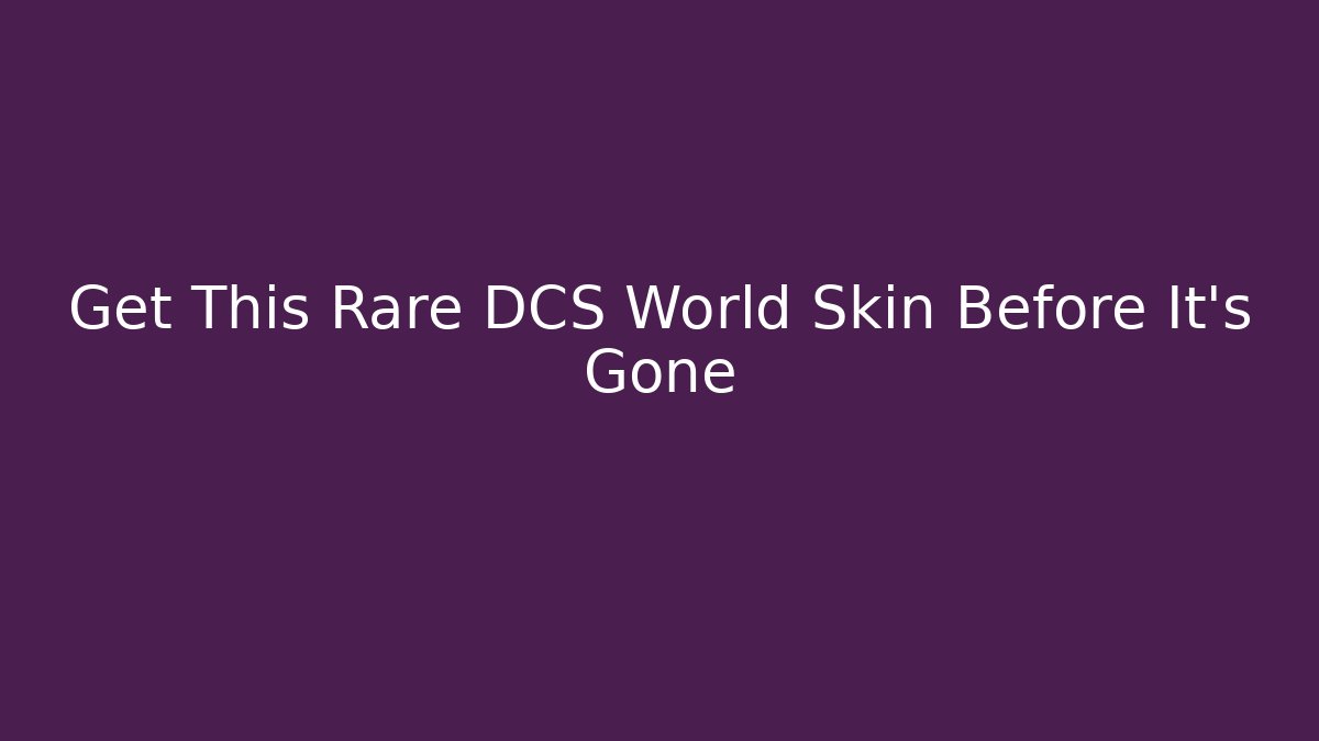 Get This Rare DCS World Skin Before It's Gone