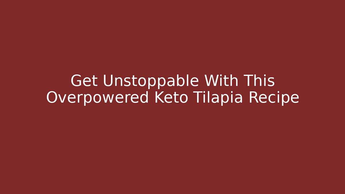 Get Unstoppable With This Overpowered Keto Tilapia Recipe