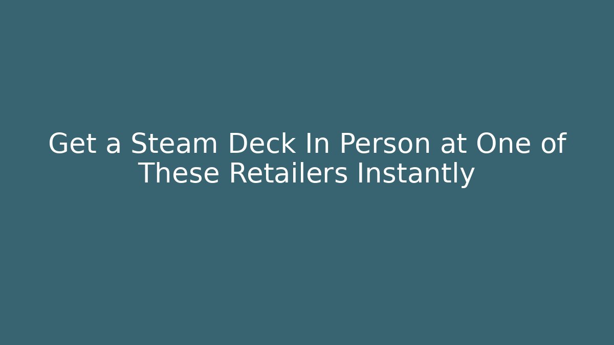 Get a Steam Deck In Person at One of These Retailers Instantly