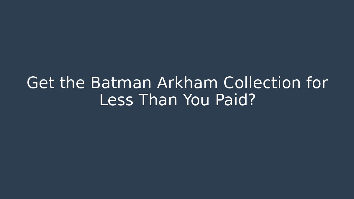 Get the Batman Arkham Collection for Less Than You Paid?