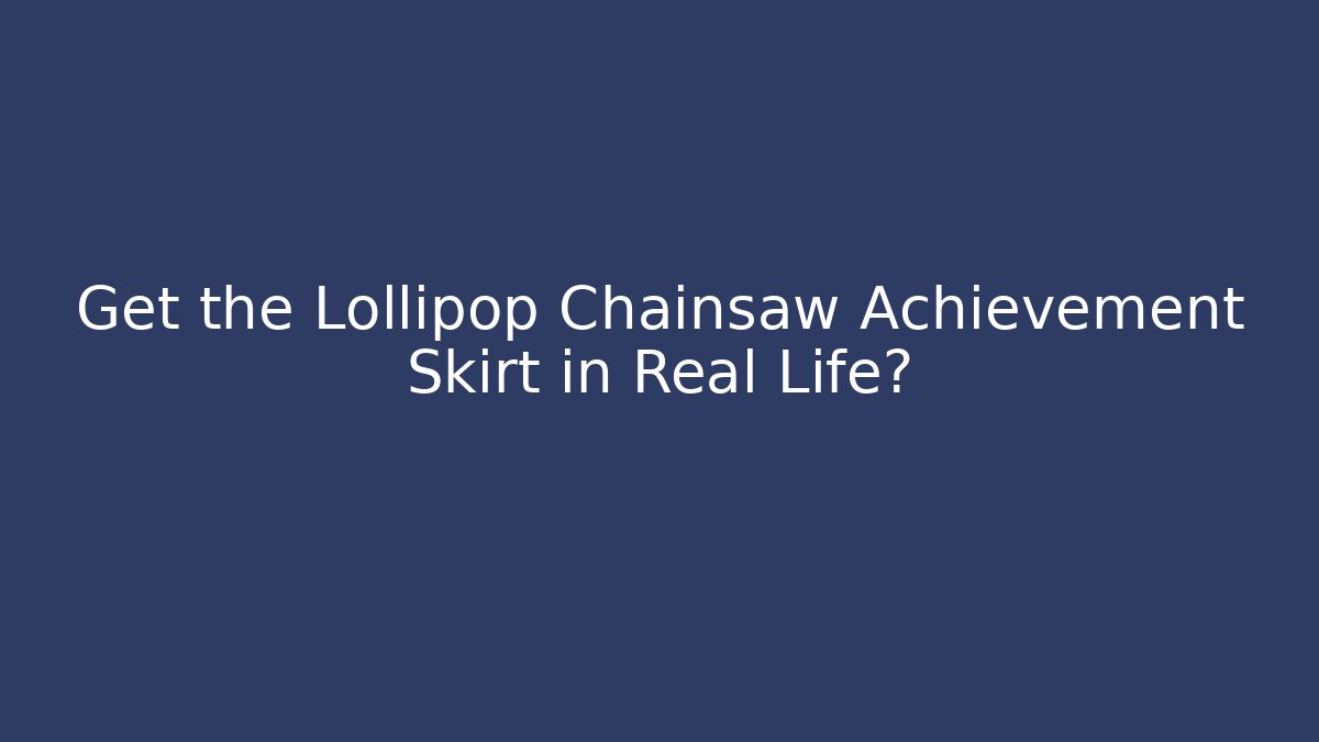 Get the Lollipop Chainsaw Achievement Skirt in Real Life?