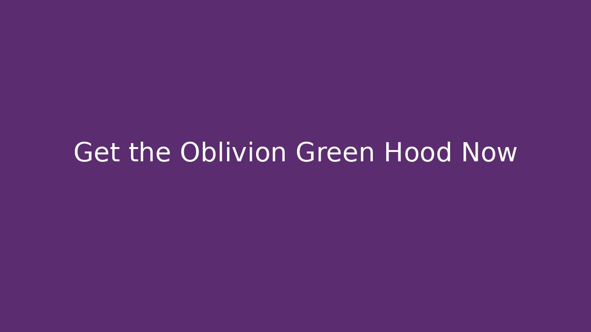 Get the Oblivion Green Hood Now