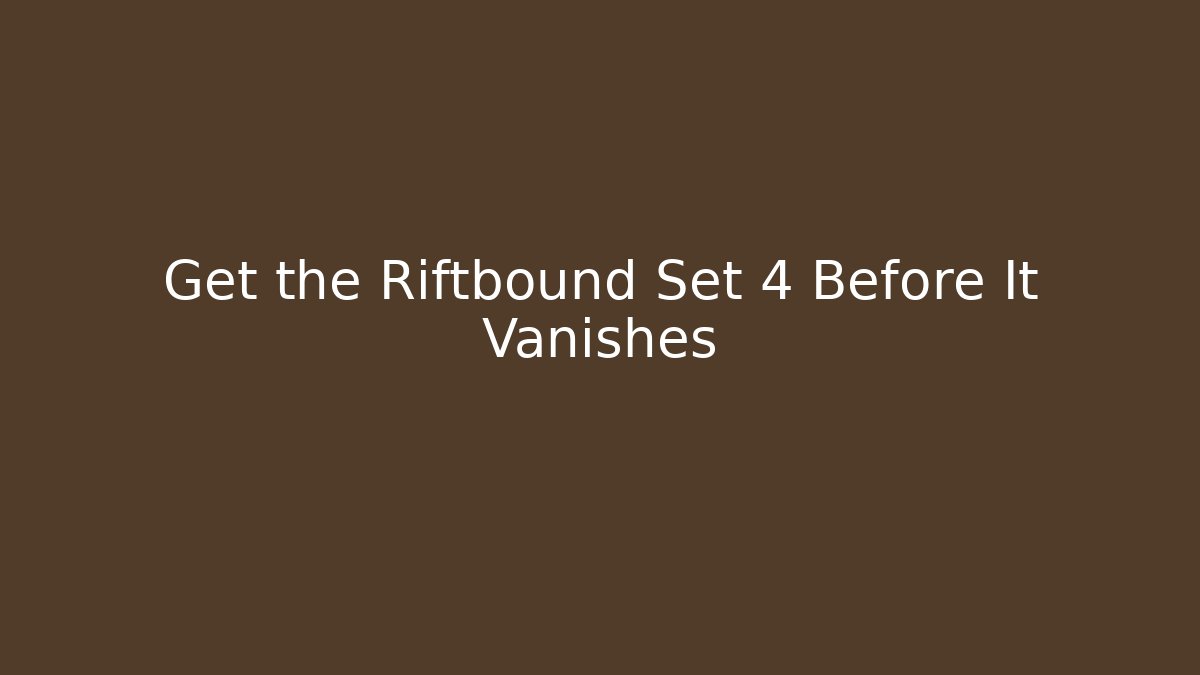 Get the Riftbound Set 4 Before It Vanishes