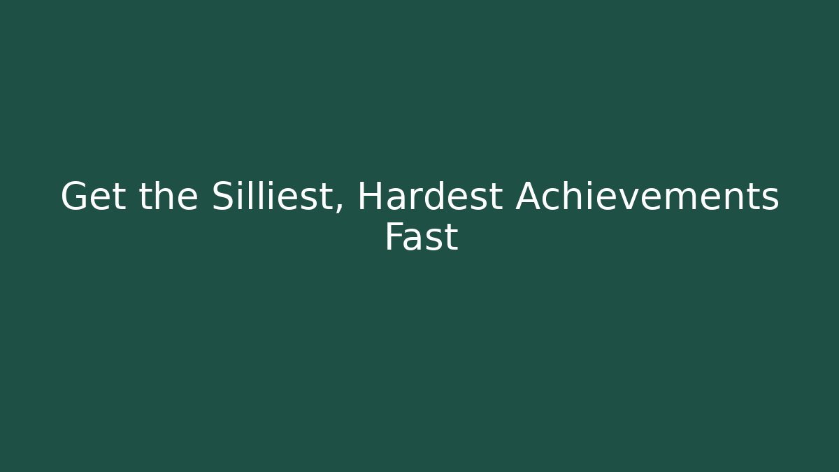 Get the Silliest, Hardest Achievements Fast