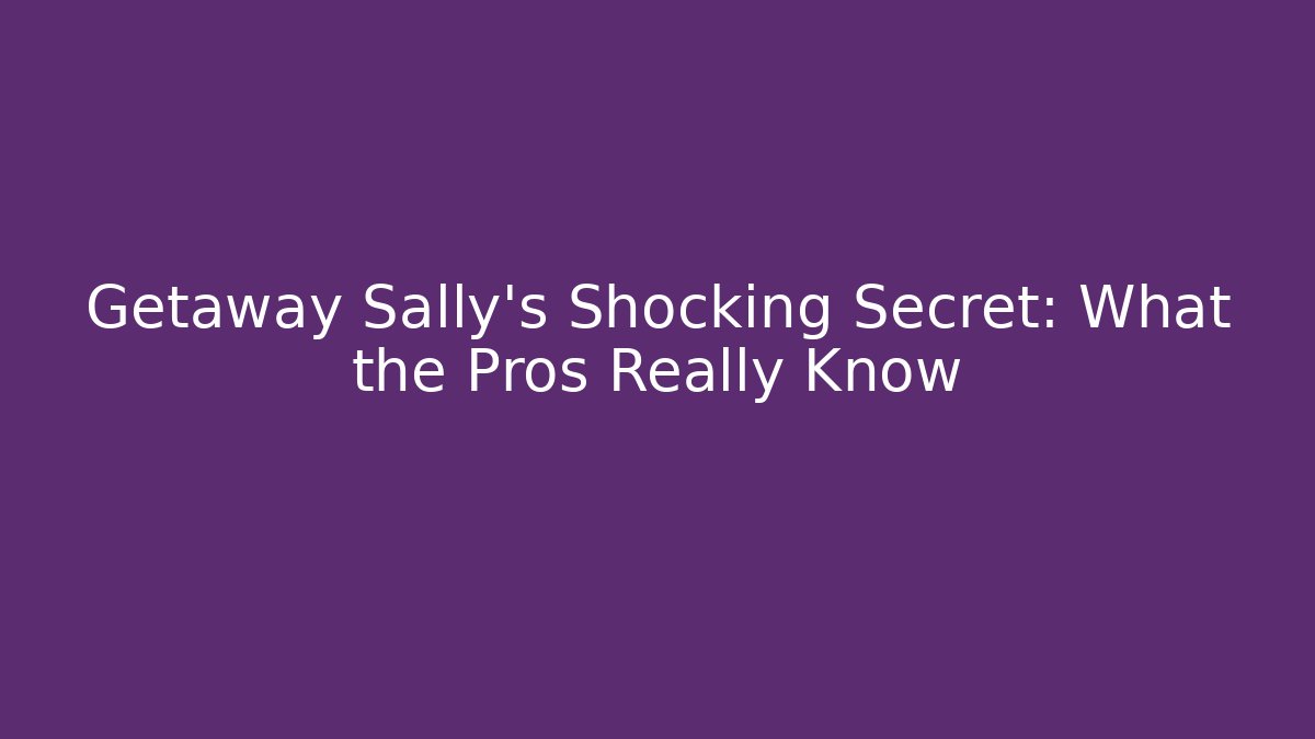 Getaway Sally's Shocking Secret: What the Pros Really Know