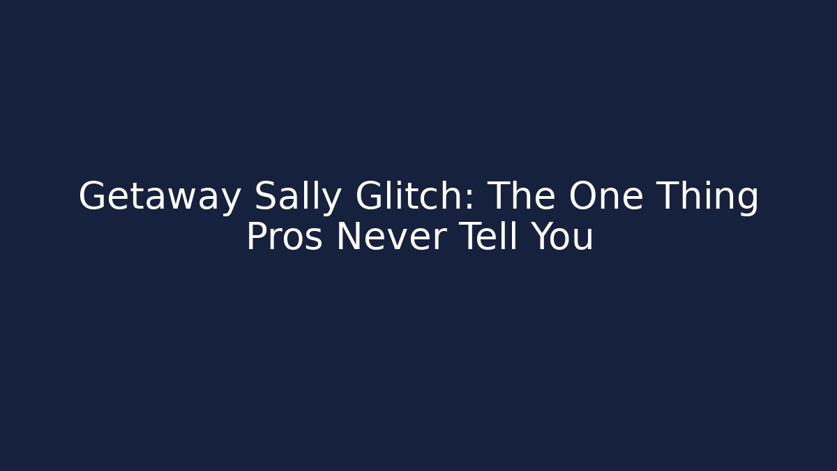 Getaway Sally Glitch: The One Thing Pros Never Tell You