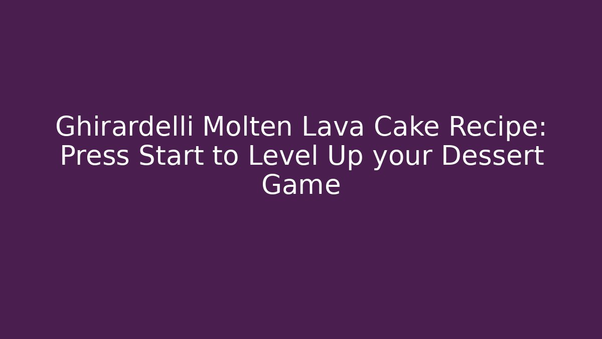 Ghirardelli Molten Lava Cake Recipe: Press Start to Level Up your Dessert Game