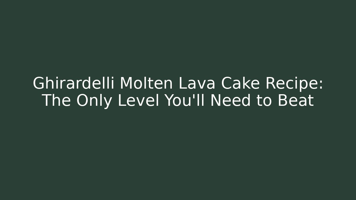Ghirardelli Molten Lava Cake Recipe: The Only Level You’ll Need to Beat