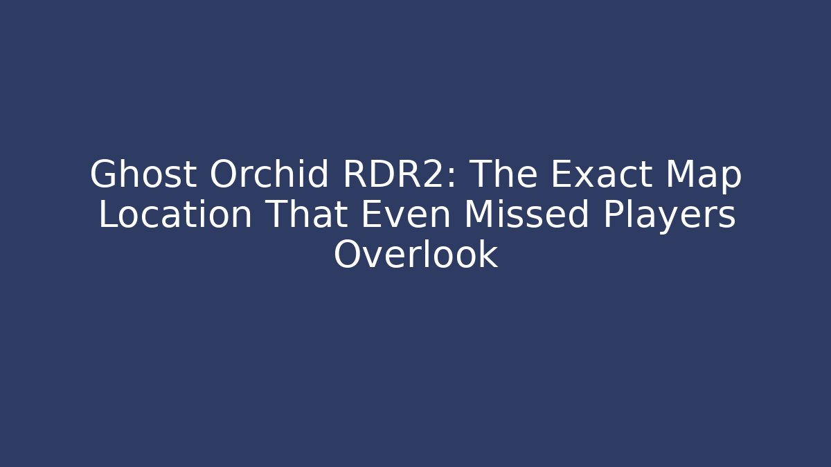 Ghost Orchid RDR2: The Exact Map Location That Even Missed Players Overlook