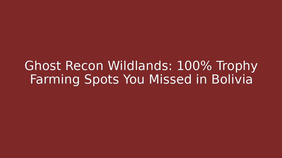 Ghost Recon Wildlands: 100% Trophy Farming Spots You Missed in Bolivia