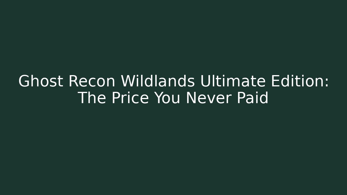 Ghost Recon Wildlands Ultimate Edition: The Price You Never Paid